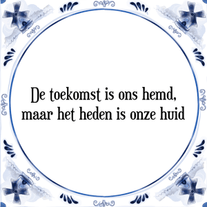 Spreuk De toekomst is ons hemd,
maar het heden is onze huid