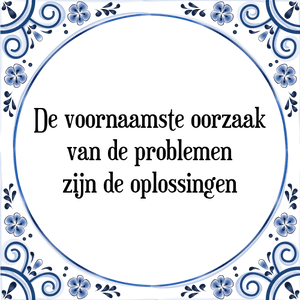 Spreuk De voornaamste oorzaak
van de problemen
zijn de oplossingen