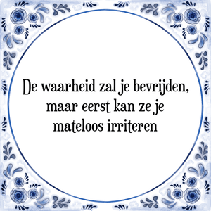 Spreuk De waarheid zal je bevrijden,
maar eerst kan ze je
mateloos irriteren