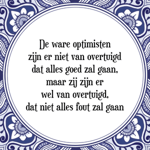 Spreuk De ware optimisten
zijn er niet van overtuigd
dat alles goed zal gaan,
maar zij zijn er
wel van overtuigd,
dat niet alles fout zal gaan