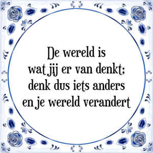 Spreuk De wereld is
wat jij er van denkt;
denk dus iets anders
en je wereld verandert