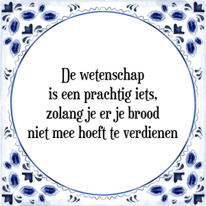 Spreuk De wetenschap
is een prachtig iets,
zolang je er je brood
niet mee hoeft te verdienen