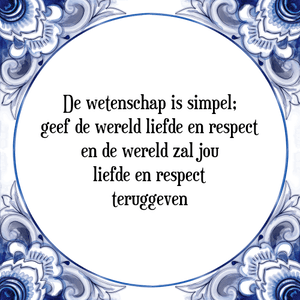 Spreuk De wetenschap is simpel;
geef de wereld liefde en respect
en de wereld zal jou
liefde en respect
teruggeven