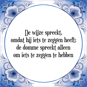 Spreuk De wijze spreekt,
omdat hij iets te zeggen heeft;
de domme spreekt alleen
om iets te zeggen te hebben