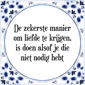 Spreuk De zekerste manier
om liefde te krijgen,
is doen alsof je die
niet nodig hebt