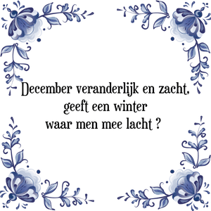 Spreuk December veranderlijk en zacht,
geeft een winter
waar men mee lacht 	