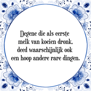 Spreuk Degene die als eerste 
melk van koeien dronk,
deed waarschijnlijk ook 
een hoop andere rare dingen.