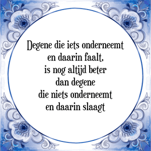 Spreuk Degene die iets onderneemt
en daarin faalt,
is nog altijd beter
dan degene
die niets onderneemt
en daarin slaagt