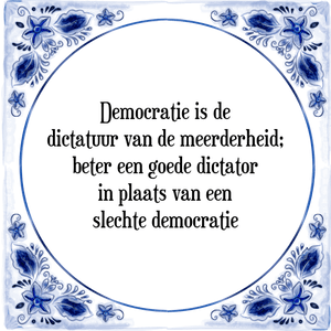 Spreuk Democratie is de
dictatuur van de meerderheid;
beter een goede dictator
in plaats van een
slechte democratie