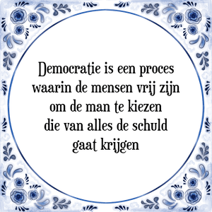 Spreuk Democratie is een proces
waarin de mensen vrij zijn
om de man te kiezen
die van alles de schuld
gaat krijgen