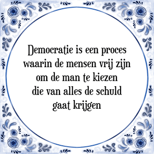 Spreuk Democratie is een proces
waarin de mensen vrij zijn
om de man te kiezen
die van alles de schuld
gaat krijgen