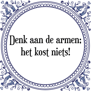 Spreuk Denk aan de armen;
het kost niets!