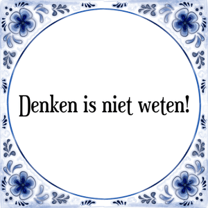 Spreuk Denken is niet weten!