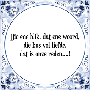 Spreuk Die ene blik, dat ene woord,
die kus vol liefde,
dat is onze reden....!