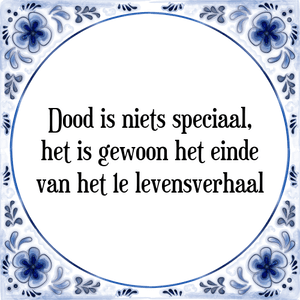 Spreuk Dood is niets speciaal,
het is gewoon het einde
van het 1e levensverhaal