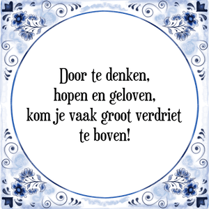 Spreuk Door te denken,
hopen en geloven,
kom je vaak groot verdriet
te boven!