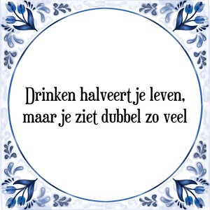 Spreuk Drinken halveert je leven,
maar je ziet dubbel zo veel