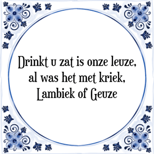 Spreuk Drinkt u zat is onze leuze,
al was het met kriek,
Lambiek of Geuze