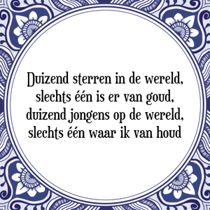 Spreuk Duizend sterren in de wereld,
slechts één is er van goud,
duizend jongens op de wereld,
slechts één waar ik van houd