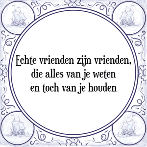 Spreuk Echte vrienden zijn vrienden,
die alles van je weten
en toch van je houden