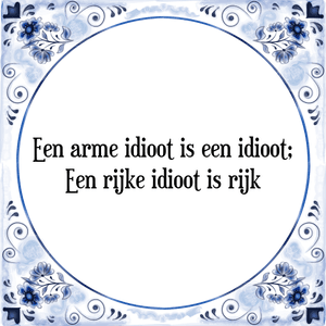 Spreuk Een arme idioot is een idioot;
Een rijke idioot is rijk