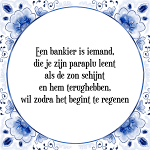 Spreuk Een bankier is iemand,
die je zijn paraplu leent
als de zon schijnt
en hem terughebben,
wil zodra het begint te regenen