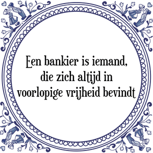 Spreuk Een bankier is iemand,
die zich altijd in
voorlopige vrijheid bevindt