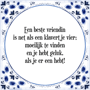 Spreuk Een beste vriendin
is net als een klavertje vier;
moeilijk te vinden
en je hebt geluk,
als je er een hebt!