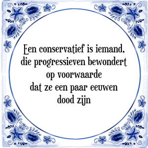 Spreuk Een conservatief is iemand,
die progressieven bewondert
op voorwaarde
dat ze een paar eeuwen
dood zijn