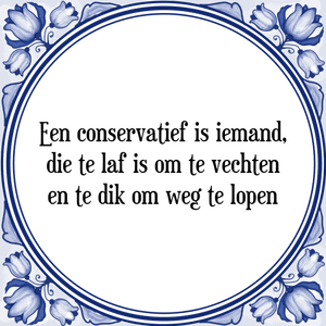 Spreuk Een conservatief is iemand,
die te laf is om te vechten
en te dik om weg te lopen