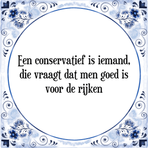 Spreuk Een conservatief is iemand,
die vraagt dat men goed is
voor de rijken