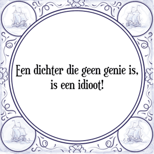 Spreuk Een dichter die geen genie is,
is een idioot!