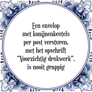 Spreuk Een envelop
met konijnenkeutels
per post versturen,
met het opschrift
"Voorzichtig drukwerk",
is nooit grappig