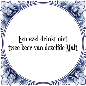 Spreuk Een ezel drinkt niet
twee keer van dezelfde Malt