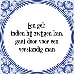 Spreuk Een gek,
indien hij zwijgen kan,
gaat door voor een
verstandig man