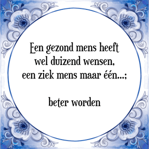 Spreuk Een gezond mens heeft
wel duizend wensen,
een ziek mens maar één...;

beter worden