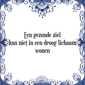 Spreuk Een gezonde ziel
kan niet in een droog lichaam
wonen