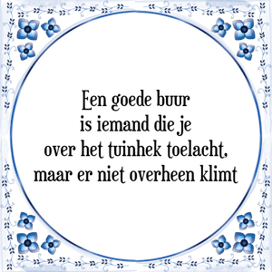 Spreuk Een goede buur
is iemand die je
over het tuinhek toelacht,
maar er niet overheen klimt