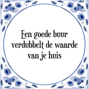 Spreuk Een goede buur
verdubbelt de waarde
van je huis