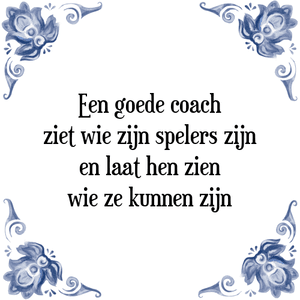 Spreuk Een goede coach
ziet wie zijn spelers zijn
en laat hen zien
wie ze kunnen zijn