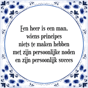 Spreuk Een heer is een man,
wiens principes
niets te maken hebben
met zijn persoonlijke noden
en zijn persoonlijk succes