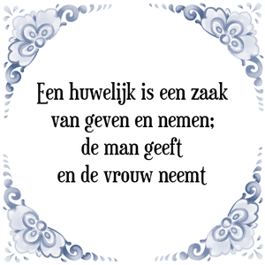 Spreuk Een huwelijk is een zaak
van geven en nemen;
de man geeft
en de vrouw neemt