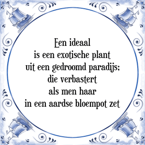 Spreuk Een ideaal
is een exotische plant
uit een gedroomd paradijs;
die verbastert
als men haar
in een aardse bloempot zet