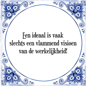 Spreuk Een ideaal is vaak
slechts een vlammend visioen
van de werkelijkheid!