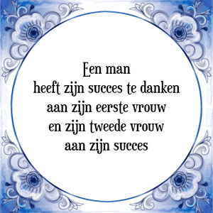 Spreuk Een man
heeft zijn succes te danken
aan zijn eerste vrouw
en zijn tweede vrouw
aan zijn succes