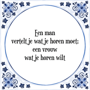 Spreuk Een man
vertelt je wat je horen moet;
een vrouw
wat je horen wilt