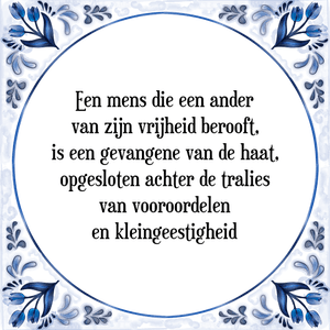 Spreuk Een mens die een ander
van zijn vrijheid berooft,
is een gevangene van de haat,
opgesloten achter de tralies
van vooroordelen
en kleingeestigheid