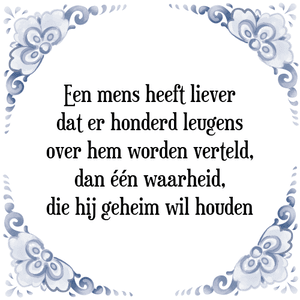 Spreuk Een mens heeft liever
dat er honderd leugens
over hem worden verteld,
dan één waarheid,
die hij geheim wil houden