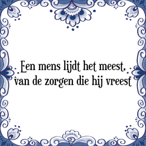 Spreuk Een mens lijdt het meest,
van de zorgen die hij vreest