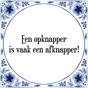 Spreuk Een opknapper
is vaak een afknapper!